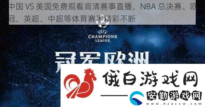 中國(guó)VS美國(guó)免費(fèi)觀看高清賽事直播NBA總決賽、歐冠、英超、中超等體育賽事精彩不斷